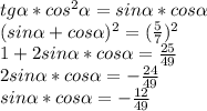 tg \alpha *cos^{2} \alpha =sin \alpha *cos \alpha \\ 
(sin\alpha +cos\alpha)^{2} =( \frac{5}{7} )^{2} \\ 
1+2sin \alpha *cos \alpha= \frac{25}{49} \\ 
2sin \alpha *cos \alpha=- \frac{24}{49} \\ 
sin \alpha *cos \alpha=-\frac{12}{49}