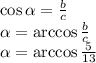 \cos \alpha = \frac{b}{c} 
\\\
 \alpha =\arccos \frac{b}{c} 
\\\
\alpha =\arccos \frac{5}{13}