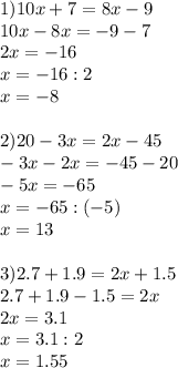 1) 10x+7=8x-9\\
10x-8x=-9-7\\
2x=-16\\
x=-16:2\\
x=-8\\
\\
2) 20-3x=2x-45\\
-3x-2x=-45-20\\
-5x=-65\\
x=-65:(-5)\\
x=13\\
\\
3)2.7+1.9=2x+1.5\\
2.7+1.9-1.5=2x\\
2x=3.1\\
x=3.1:2\\
x=1.55\\
\\
