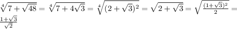 \sqrt[4]{7+ \sqrt{48} } = \sqrt[4]{7+4 \sqrt{3} } = \sqrt[4]{(2+ \sqrt{3})^{2} } = \sqrt{2+ \sqrt{3} }= \sqrt{ \frac{(1+ \sqrt{3})^{2} }{2} } = \\ 
 \frac{1+ \sqrt{3} }{ \sqrt{2} } \\