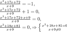 \frac{x^{2}+17x+72}{x+9} =-1 ,\\\frac{x^{2}+17x+72}{x+9 } +1=0, \\ \frac{x^{2}+17x+72+x+9}{x+9}=0, \\ 
\frac{x^{2}+18x+81 }{x+9}=0, \Rightarrow \left \{ {{ x^{2} +18x+81=0} \atop 
{x+9 \neq 0}} \right.