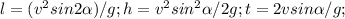 l=(v^{2}sin2 \alpha)/g; 
 h= v^{2} sin^{2} \alpha /2g;
t=2vsin \alpha/g;
