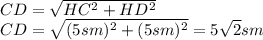 CD= \sqrt{HC^2+HD^2} 
\\\
CD= \sqrt{(5sm)^2+(5sm)^2} =5 \sqrt{2} sm