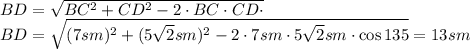 BD= \sqrt{BC^2+CD^2-2\cdot BC\cdot CD\cdot \cosBCD} 
\\\
BD= \sqrt{(7sm)^2+(5 \sqrt{2}sm)^2-2\cdot 7sm\cdot 5 \sqrt{2}sm \cdot \cos135} =13sm