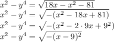 x^2-y^4=\sqrt{18x-x^2-81} 
\\\
x^2-y^4=\sqrt{-(x^2-18x+81)} 
\\\
x^2-y^4=\sqrt{-(x^2-2\cdot9x+9^2)}
\\\
 x^2-y^4=\sqrt{-(x-9)^2}