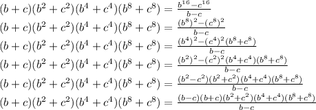 (b+c)(b^2+c^2)(b^4+c^4)(b^8+c^8)= \frac{b^1^6-c^1^6}{b-c} \\ 
(b+c)(b^2+c^2)(b^4+c^4)(b^8+c^8)= \frac{(b^8)^2-(c^8)^2}{b-c} \\ 
(b+c)(b^2+c^2)(b^4+c^4)(b^8+c^8)= \frac{(b^4)^2-(c^4)^2(b^8+c^8)}{b-c} \\ 
(b+c)(b^2+c^2)(b^4+c^4)(b^8+c^8)= \frac{(b^2)^2-(c^2)^2(b^4+c^4)(b^8+c^8)}{b-c} \\ 
(b+c)(b^2+c^2)(b^4+c^4)(b^8+c^8)= \frac{(b^2-c^2)(b^2+c^2)(b^4+c^4)(b^8+c^8)}{b-c} \\ 
(b+c)(b^2+c^2)(b^4+c^4)(b^8+c^8)= \frac{(b-c)(b+c)(b^2+c^2)(b^4+c^4)(b^8+c^8)}{b-c} \\ 
