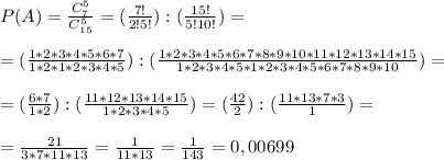 P(A)=\frac{C_7^5}{C_{15}^5}=(\frac{7!}{2!5!}):(\frac{15!}{5!10!})= \\ \\ 
=(\frac{1*2*3*4*5*6*7}{1*2*1*2*3*4*5}):(\frac{1*2*3*4*5*6*7*8*9*10*11*12*13*14*15}{1*2*3*4*5*1*2*3*4*5*6*7*8*9*10})= \\ \\ 
=(\frac{6*7}{1*2}):(\frac{11*12*13*14*15}{1*2*3*4*5})=(\frac{42}{2}):(\frac{11*13*7*3}{1})= \\ \\ =\frac{21}{3*7*11*13} =\frac{1}{11*13} = \frac{1}{143}=0,00699