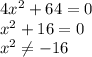 4 x^{2} +64=0 \\ x^{2} +16=0 \\ x^{2} \neq -16