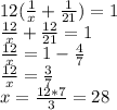 12( \frac{1}{x}+ \frac{1}{21})=1 \\ 
 \frac{12}{x}+ \frac{12}{21}=1 \\ 
 \frac{12}{x}=1-\frac{4}{7} \\ 
 \frac{12}{x}=\frac{3}{7} \\ 
x=\frac{12*7}{3}=28
