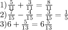 1) \frac{5}{11} + \frac{3}{11} = \frac{8}{11} \\ 
2) \frac{7}{15}- \frac{4}{15} = \frac{3}{15}= \frac{1}{5} \\ 
3)6+ \frac{5}{13} =6 \frac{5}{13} \\