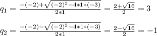 q_{1} = \frac{-(-2)+ \sqrt{(-2)^{2}-4*1*(-3) } }{2*1}=\frac{2+ \sqrt{16} }{2} = 3 \\ \\ q_{2} = \frac{-(-2)- \sqrt{(-2)^{2}-4*1*(-3) } }{2*1}=\frac{2- \sqrt{16} }{2} = -1