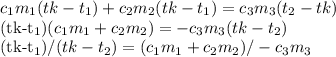 c_{1}m_{1} (tk- t_{1}) + c_{2}m_{2} (tk-t_{1}) = c_{3}m_{3} (t_{2} - tk)

(tk-t_{1}) (c_{1}m_{1} + c_{2}m_{2}) = - c_{3}m_{3} (tk-t_{2})

 (tk-t_{1})/(tk-t_{2}) = (c_{1}m_{1} + c_{2}m_{2}) / - c_{3}m_{3}