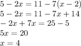 5-2x=11-7(x-2)\\
5-2x=11-7x+14\\
-2x+7x=25-5\\
5x=20\\
x=4