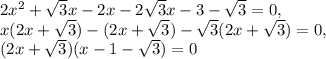 2x ^{2} + \sqrt{3}x-2x-2 \sqrt{3}x- 3- \sqrt{3}=0, \\ x(2x+ 
\sqrt{3})-(2x+ \sqrt{3})- \sqrt{3}(2x+ \sqrt{3})=0, \\ (2x+ 
\sqrt{3})(x-1- \sqrt{3})=0