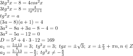 3tg^2 x-8=4cos^2x
\\\
3tg^2 x-8= \frac{4}{tg^2x+1} 
\\\
tg^2x=a
\\\
(3a-8)(a+1)=4
\\\
3a^2-8a+3a-8-4=0
\\\
3a^2-5a-12=0
\\\
D=5^2+4\cdot3\cdot12=169
\\\
a_1= \frac{5+13}{6} =3; \ tg^2x=3; \ tgx=\pm \sqrt{3} ; \ x=\pm \frac{ \pi }{3} +\pi n, n\in Z
\\\
a_2= \frac{5-13}{6} =- \frac{8}{3} ; \ tg^2x \neq - \frac{8}{3}