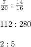 \frac{7}{20} : \frac{14}{16} \\ \\ 112 : 280 \\ \\ 2 : 5
