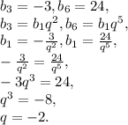 b_3=-3, b_6=24, \\
b_3=b_1q^2, b_6=b_1q^5 , \\
b_1= -\frac{3}{q^2}, b_1= \frac{24}{q^5} , \\
-\frac{3}{q^2} = \frac{24}{q^5} , \\
-3q^3=24, \\
q^3=-8, \\
q=-2. \\