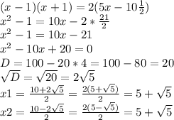 (x-1)(x+1)=2(5x-10 \frac{1}{2}) \\ 
x^2-1=10x-2* \frac{21}{2} \\ 
x^2-1=10x- 21 \\ 
x^2-10x+20=0 \\ 
D=100-20*4=100-80=20 \\ 
 \sqrt{D}= \sqrt{20}=2 \sqrt{5} \\ 
x1= \frac{10+2 \sqrt{5} }{2} = \frac{2(5+\sqrt{5}) }{2} =5+\sqrt{5} \\ 
x2= \frac{10-2 \sqrt{5} }{2} =\frac{2(5-\sqrt{5}) }{2} =5+\sqrt{5}