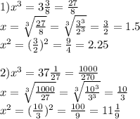 1) x^3=3\frac38=\frac{27}8\\
x=\sqrt[3]{\frac{27}{8}}=\sqrt[3]{\frac{3^3}{2^3}}=\frac32=1.5\\
x^2=(\frac32)^2=\frac94=2.25\\
\\
2)x^3=37\frac1{27}=\frac{1000}{270}\\
x=\sqrt[3]{\frac{1000}{27}}=\sqrt[3]{\frac{10^3}{3^3}}=\frac{10}3\\
x^2=(\frac{10}3)^2=\frac{100}9=11\frac19\\