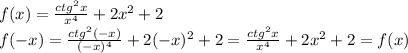 f(x)= \frac{ctg^2x}{x^4}+2x^2+2
\\\
f(-x)= \frac{ctg^2(-x)}{(-x)^4}+2(-x)^2+2=\frac{ctg^2x}{x^4}+2x^2+2=f(x)