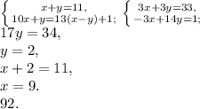 \left \{ {{x+y=11,} \atop {10x+y=13(x-y)+1;}} \right. \left \{ {{3x+3y=33,} \atop {-3x+14y=1;}} \right. \\ 17y=34, \\ y=2, \\ x+2=11, \\ x = 9. \\
92.