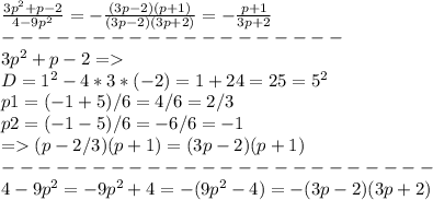 \frac{3p^2+p-2}{4-9p^2}=-\frac{(3p-2)(p+1)}{(3p-2)(3p+2)}=-\frac{p+1}{3p+2} \\ ------------------- \\ 
3p^2+p-2= \\ D=1^2-4*3*(-2)=1+24=25=5^2 \\ p1=(-1+5)/6=4/6=2/3 \\ p2=(-1-5)/6=-6/6=-1 \\ = (p-2/3)(p+1)=(3p-2)(p+1) \\ ------------------------ \\ 
4-9p^2=-9p^2+4=-(9p^2-4)=-(3p-2)(3p+2)