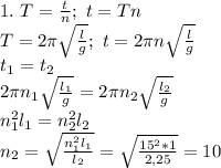 1.\ T= \frac{t}{n};\ t=Tn\\ T=2\pi \sqrt{ \frac{l}{g} };\ t= 2\pi n\sqrt{ \frac{l}{g} }\\
t_1=t_2\\
2\pi n_1\sqrt{ \frac{l_1}{g} }=2\pi n_2\sqrt{ \frac{l_2}{g} }\\
n_1^2l_1=n_2^2l_2\\ n_2= \sqrt{ \frac{n_1^2l_1}{l_2} }= \sqrt{ \frac{15^2*1}{2,25} }=10