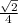 \frac{ 
\sqrt{2} }{4}