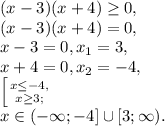 (x-3)(x+4) \geq 0, \\
(x-3)(x+4) = 0, \\ 
x-3=0, x_1=3, \\
x+4=0, x_2=-4, \\
 \left [ {{x \leq -4,} \atop {x \geq 3;}} \right. \\
x\in(-\infty;-4]\cup[3;\infty).