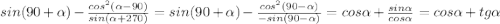 sin(90+ \alpha ) - \frac{cos^{2} ( \alpha -90) }{sin( \alpha+270)} =sin(90+ \alpha ) - \frac{cos^{2} ( 90-\alpha ) }{-sin( 90-\alpha)} =cos \alpha+ \frac{sin\alpha}{cos\alpha} = 
cos \alpha+tg \alpha