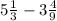 5 \frac{1}{3} - 3 \frac{4}{9}