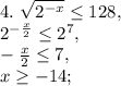 4. \ \sqrt{2^{-x}} \leq 128, \\
2^{-\frac{x}{2} } \leq 2^7, \\ 
-\frac{x}{2} \leq 7, \\ 
x \geq -14; \\