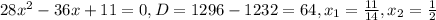 28 x^{2} -36x+11=0,
D=1296-1232=64,
 x_{1}= \frac{11}{14} , x_{2}= \frac{1}{2}