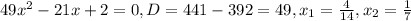 49 x^{2} -21x+2=0,
D=441-392=49,
 x_{1} = \frac{4}{14} ,
 x_{2}= \frac{1}{7}