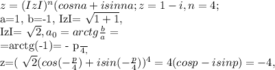 z=(IzI) ^{n} (cosna+isin na ;
z=1-i , n=4;

a=1, b=-1,
IzI= \sqrt{1+1} ,

IzI= \sqrt{2} ,
 a_{0} =arctg \frac{b}{a} =

=arctg(-1)= - \frac{p}{4} ,

z=( \sqrt{2} (cos(- \frac{p}{4} )+isin(- \frac{p}{4
} )) ^{4} =4(cosp-isinp)=- 4,

