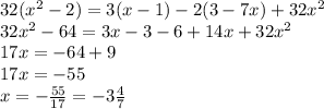 32( x^{2} -2)=3(x-1)-2(3-7x)+32 x^{2} \\ 32 x^{2} -64=3x-3-6+14x+32 x^{2} \\ 
17x=-64+9 \\ 17x=-55 \\ x=- \frac{55}{17}=-3 \frac{4}{7}