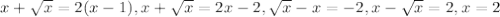 x+ \sqrt{x} =2(x-1), 
x+ \sqrt{x} =2x - 2, \sqrt{x} -x=-2, x- \sqrt{x} =2, x=2