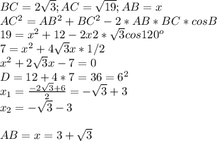 BC=2 \sqrt{3};AC= \sqrt{19};AB=x \\ AC^2=AB^2+BC^2-2*AB*BC*cosB \\ 
19= x^{2} +12-2x2*\sqrt{3}cos120^o \\ 7= x^{2}+ 4 \sqrt{3}x*1/2 \\ 
 x^{2} +2 \sqrt{3}x-7=0 \\ D=12+4*7=36=6^2 \\ x_1= \frac{-2 \sqrt{3}+6}{2}=- \sqrt{3}+3 \\ x_2= - \sqrt{3}-3 \\ \\ AB=x=3+\sqrt{3}