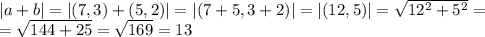 |a+b|=|(7,3)+(5,2)|=|(7+5, 3+2)|=|(12,5)|=\sqrt{12^2+5^2}=\\
=\sqrt{144+25}=\sqrt{169}=13