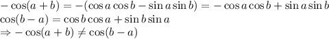-\cos(a+b)=-(\cos a\cos b-\sin a \sin b)=-\cos a\cos b+\sin a \sin b
\\\
\cos(b-a)=\cos b\cos a+\sin b \sin a
\\\
\Rightarrow -\cos(a+b) \neq \cos(b-a)