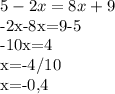 5-2x=8x+9

-2x-8x=9-5

-10x=4

x=-4/10

x=-0,4
