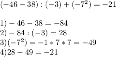 (-46-38):(-3)+(-7^2)=-21\\\\1)-46-38=-84\\2)-84:(-3)=28\\3)(-7^2)=-1*7*7=-49\\4)28-49=-21