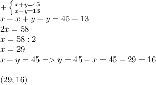 + \left \{ {{x+y=45} \atop {x-y=13}} \right. \\ 
x+x+y-y=45+13 \\ 2x=58 \\ x=58:2 \\ x=29 \\ x+y=45=y=45-x=45-29=16 \\ \\ (29;16)