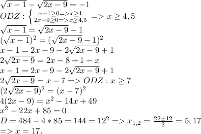 \sqrt{x-1} - \sqrt{2x-9}=-1 \\ ODZ: \left \{ {{x-1 \geq 0=x \geq 1} \atop {2x-9 \geq 0=x \geq 4,5}} \right. = x \geq 4,5 \\ \sqrt{x-1} =\sqrt{2x-9}-1 \\ (\sqrt{x-1})^2 =(\sqrt{2x-9}-1)^2 \\ 
x-1=2x-9-2\sqrt{2x-9}+1 \\ 2\sqrt{2x-9}=2x-8+1-x \\ x-1=2x-9-2\sqrt{2x-9}+1 \\ 2\sqrt{2x-9}=x-7= ODZ:x \geq 7 \\ (2\sqrt{2x-9})^2=(x-7)^2 \\ 4(2x-9)=x^2-14x+49 \\ x^{2} -22x+85=0 \\ D=484-4*85=144=12^2 = x_{1,2}= \frac{22 \pm 12}{2}=5;17 \\ =x= 17.