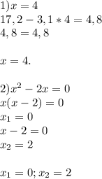 1) x=4 \\ 17,2-3,1*4=4,8 \\ 4,8=4,8 \\ \\ x=4. \\ \\ 2) 
 x^{2} -2x=0 \\ x(x-2)=0 \\ x_1=0 \\ x-2=0 \\ x_2=2 \\ \\ x_1=0;x_2=2