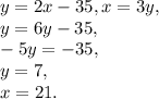 y=2x-35, x=3y, \\ 
y=6y-35, \\ 
-5y=-35, \\
y=7, \\
x=21.