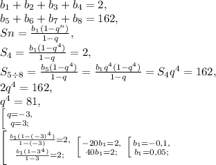 b_1+b_2+b_3+b_4=2, \\
b_5+b_6+b_7+b_8=162,\\
Sn= \frac{b_1(1-q^n)}{1-q}, \\
S_4=\frac{b_1(1-q^4)}{1-q}=2, \\
S_{5\div8}=\frac{b_5(1-q^4)}{1-q}=\frac{b_1q^4(1-q^4)}{1-q}=S_4q^4=162, \\
2q^4=162, \\
q^4=81, \\
 \left [ {{q=-3,} \atop {q=3;}} \right. \\
 \left [ {{\frac{b_1(1-(-3)^4)}{1-(-3)}=2,} \atop {\frac{b_1(1-3^4)}{1-3}=2;}} \right. \left [ {{-20b_1=2,} \atop {40b_1=2;}} \right. \left [ {{b_1=-0,1,} \atop {b_1=0,05;}} \right.