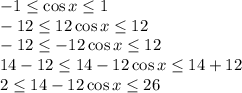 -1 \leq \cos x \leq 1
\\\
-12 \leq 12\cos x \leq 12
\\\
-12 \leq -12\cos x \leq 12
\\\
14-12 \leq 14-12\cos x \leq 14+12
\\\
2 \leq 14-12\cos x \leq 26