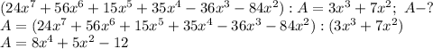 (24x^7+56x^6+15x^5+35x^4-36x^3-84x^2):A=3x^3+7x^2; \ A-? \\ 
A=(24x^7+56x^6+15x^5+35x^4-36x^3-84x^2):(3x^3+7x^2) \\ 
A=8x^4+5x^2-12