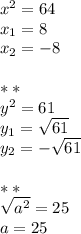 x^2=64\\
x_1=8\\
x_2=-8\\\\***\\y^2=61\\y_1= \sqrt{61}\\y_2=- \sqrt{61}\\\\***\\ \sqrt{a^2}=25\\a=25